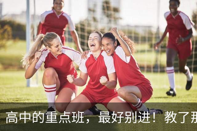 高中的重点班，最好别进！教了那么多年高中才敢给你讲几句大实话
