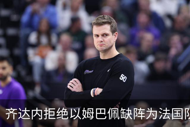齐达内拒绝以姆巴佩缺阵为法国队平局找借口