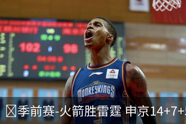 🏀季前赛-火箭胜雷霆 申京14+7+5 杜兰特&小贾&范乔丹三分18中1
