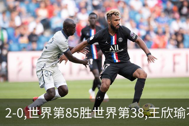 2-0,世界第85胜世界第38,王欣瑜不敌同胞,止步WTA1000武汉站首轮