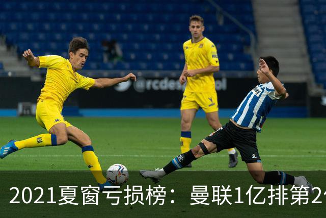 2021夏窗亏损榜：曼联1亿排第2位穆帅罗马排第3