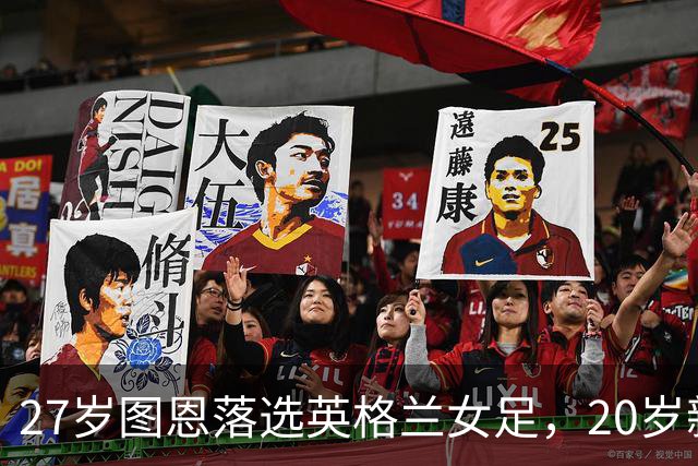 27岁图恩落选英格兰女足，20岁新星首次入选