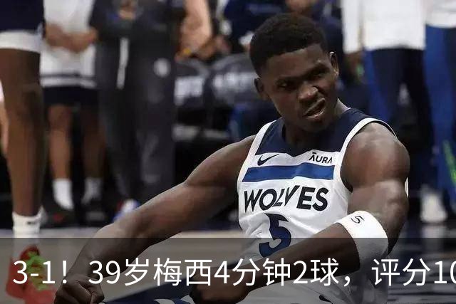 3-1！39岁梅西4分钟2球，评分10分再获MVP，19场造35球