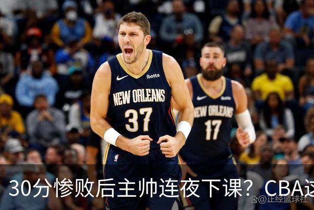 30分惨败后主帅连夜下课？CBA这效率比篮协快多了：郭士强看后瑟瑟发抖
