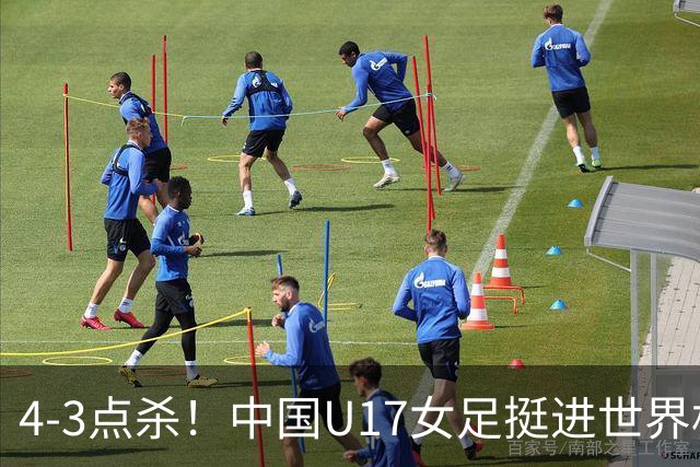 4-3点杀！中国U17女足挺进世界杯8强，改写18年历史，将PK巴西争四强