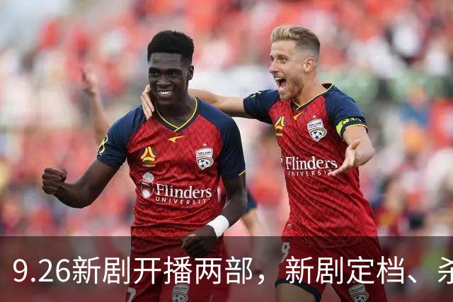 9.26新剧开播两部，新剧定档、杀青各一部，阵容超强 央视狂揽三部