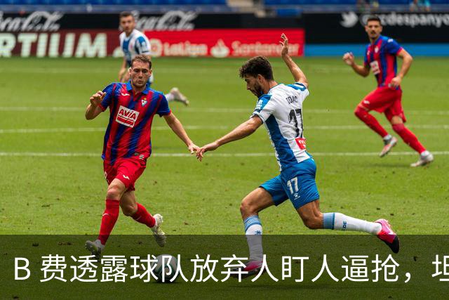 B 费透露球队放弃人盯人逼抢，坦言球队缺少逼抢的勇气