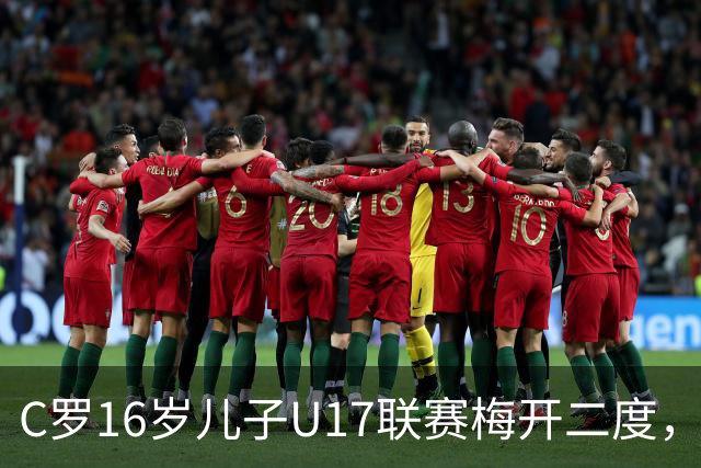 C罗16岁儿子U17联赛梅开二度，助利雅得胜利2-1逆转吉达国民