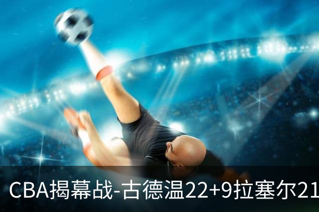 CBA揭幕战-古德温22+9拉塞尔21分 上海主场狂胜深圳