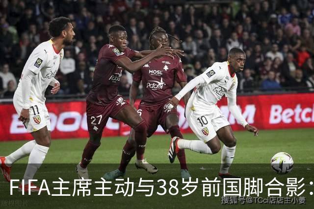 FIFA主席主动与38岁前国脚合影：我特别希望中国男足能进世界杯