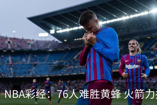 NBA彩经：76人难胜黄蜂 火箭力拼雷霆 骑士胜雄鹿 爵士难挡开拓者