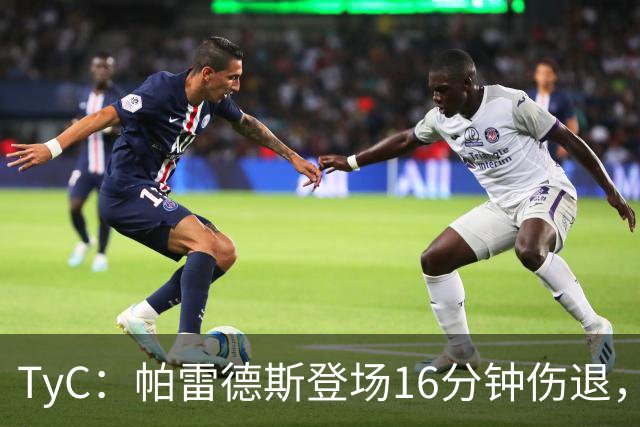 TyC：帕雷德斯登场16分钟伤退，今年全年无休已多次遭遇伤病