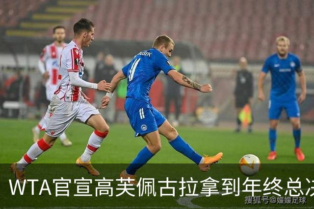 WTA官宣高芙佩古拉拿到年终总决赛第五六席！斯维托丽娜锁定第七席